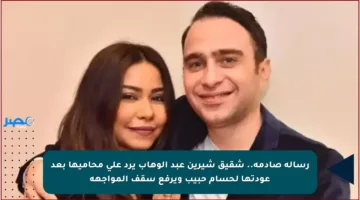 رسالة صادمة.. شقيق شيرين عبد الوهاب يرد على محاميها بعد عودتها لحسام حبيب ويرفع سقف المواجهة